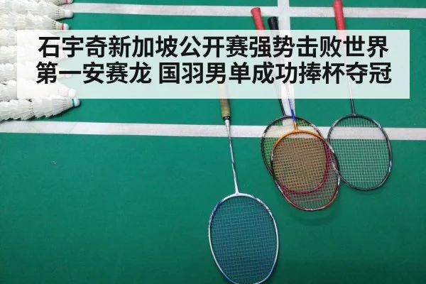 石宇奇新加坡公开赛强势击败世界第一安赛龙 国羽男单成功捧杯夺冠