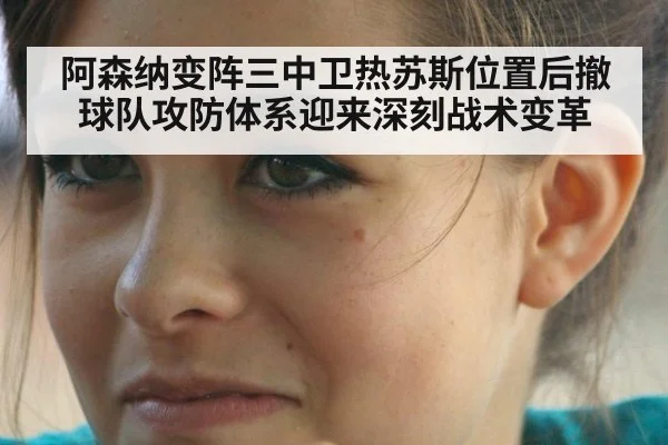 阿森纳变阵三中卫热苏斯位置后撤球队攻防体系迎来深刻战术变革